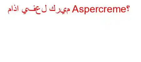 ماذا يفعل كريم Aspercreme؟